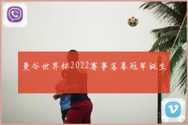 曼谷世界杯2022赛事落幕冠军诞生