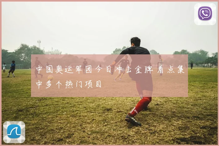 中国奥运军团今日冲击金牌 看点集中多个热门项目