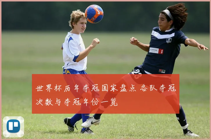 世界杯历年夺冠国家盘点 各队夺冠次数与夺冠年份一览