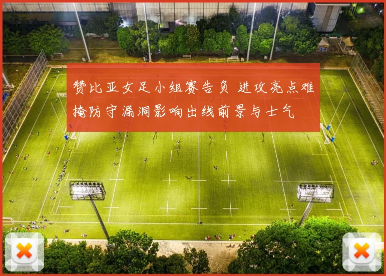 赞比亚女足小组赛告负 进攻亮点难掩防守漏洞影响出线前景与士气