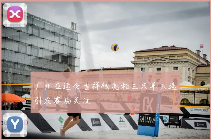 广州亚运会吉祥物亮相三只羊入选引发赛场关注