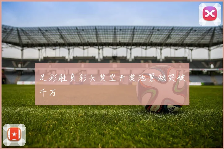 足彩胜负彩头奖空开奖池累积突破千万