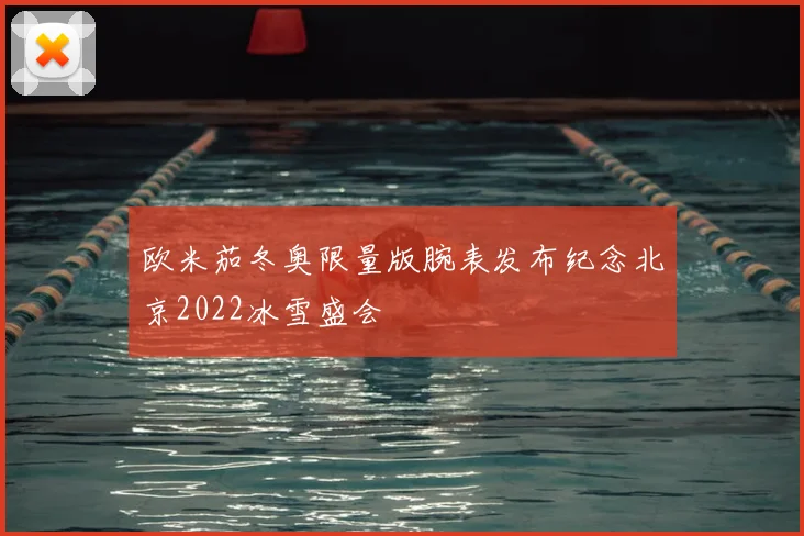 欧米茄冬奥限量版腕表发布纪念北京2022冰雪盛会