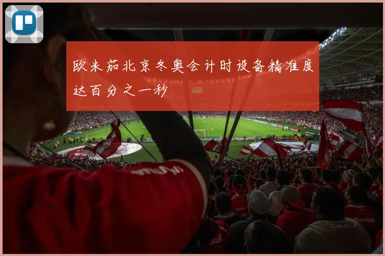 欧米茄北京冬奥会计时设备精准度达百分之一秒