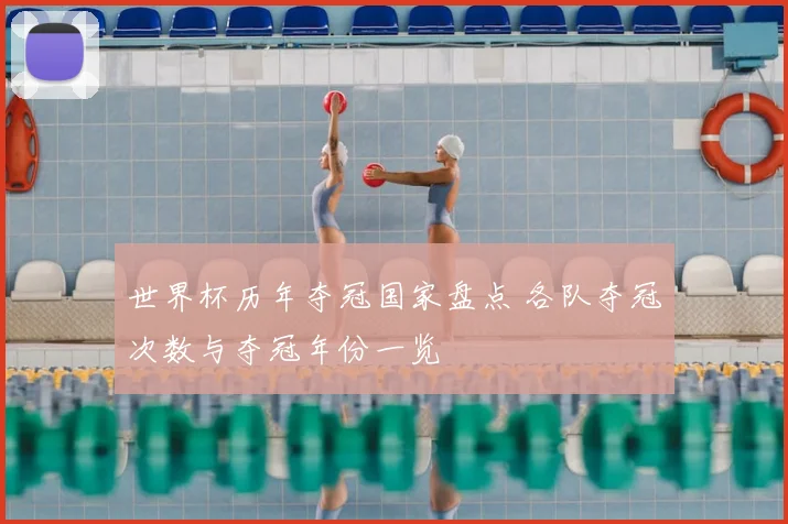 世界杯历年夺冠国家盘点 各队夺冠次数与夺冠年份一览