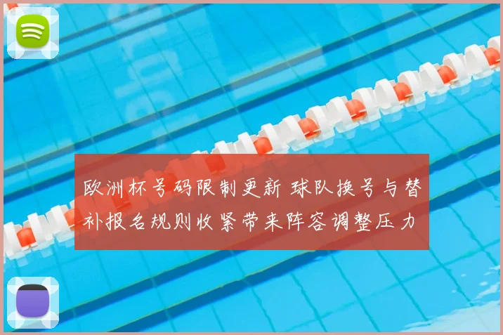 欧洲杯号码限制更新 球队换号与替补报名规则收紧带来阵容调整压力