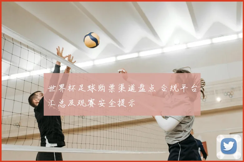 世界杯足球购票渠道盘点 合规平台汇总及观赛安全提示