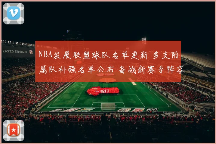 NBA发展联盟球队名单更新 多支附属队补强名单公布 备战新赛季阵容调整加速