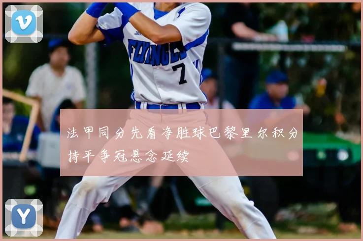 法甲同分先看净胜球巴黎里尔积分持平争冠悬念延续