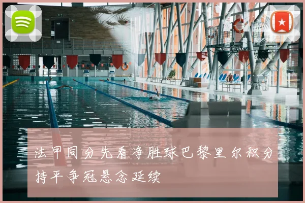 法甲同分先看净胜球巴黎里尔积分持平争冠悬念延续