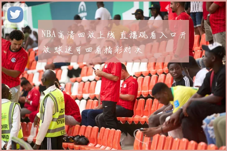 NBA高清回放上线 直播观看入口开放 球迷可回看精彩对决