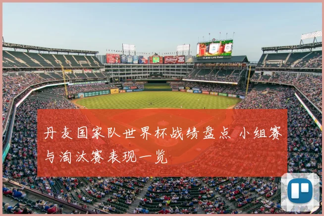 丹麦国家队世界杯战绩盘点 小组赛与淘汰赛表现一览