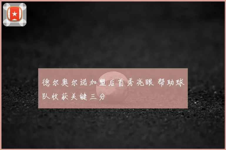 德尔奥尔诺加盟后首秀亮眼 帮助球队收获关键三分