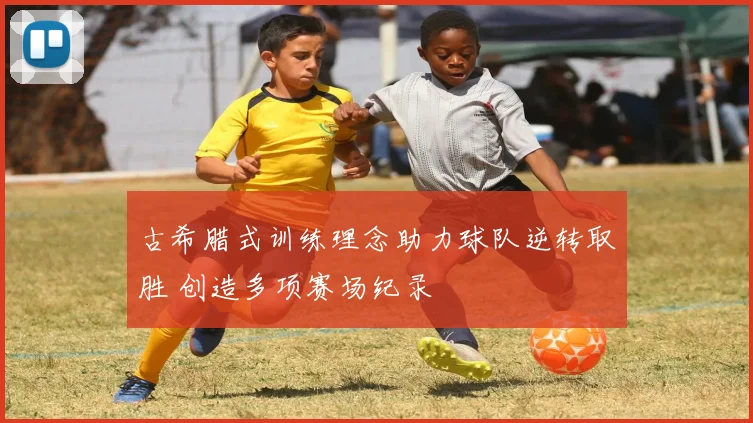 古希腊式训练理念助力球队逆转取胜 创造多项赛场纪录